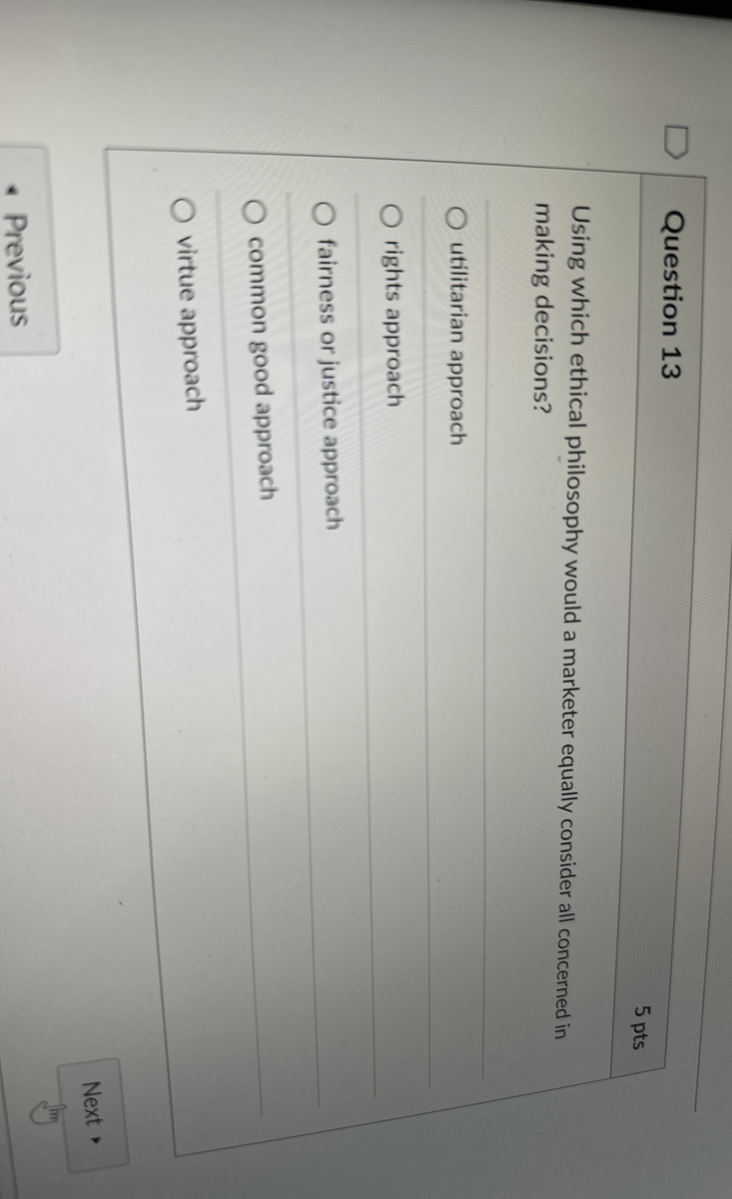  Question 13 5 pts Using which ethical philosophy would a marketer