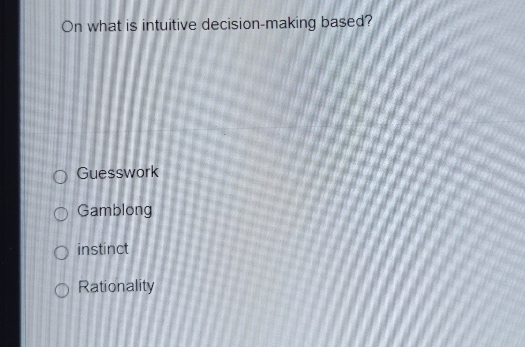  On what is intuitive decision-making based? Guesswork Gamblong instinct Rationality 
