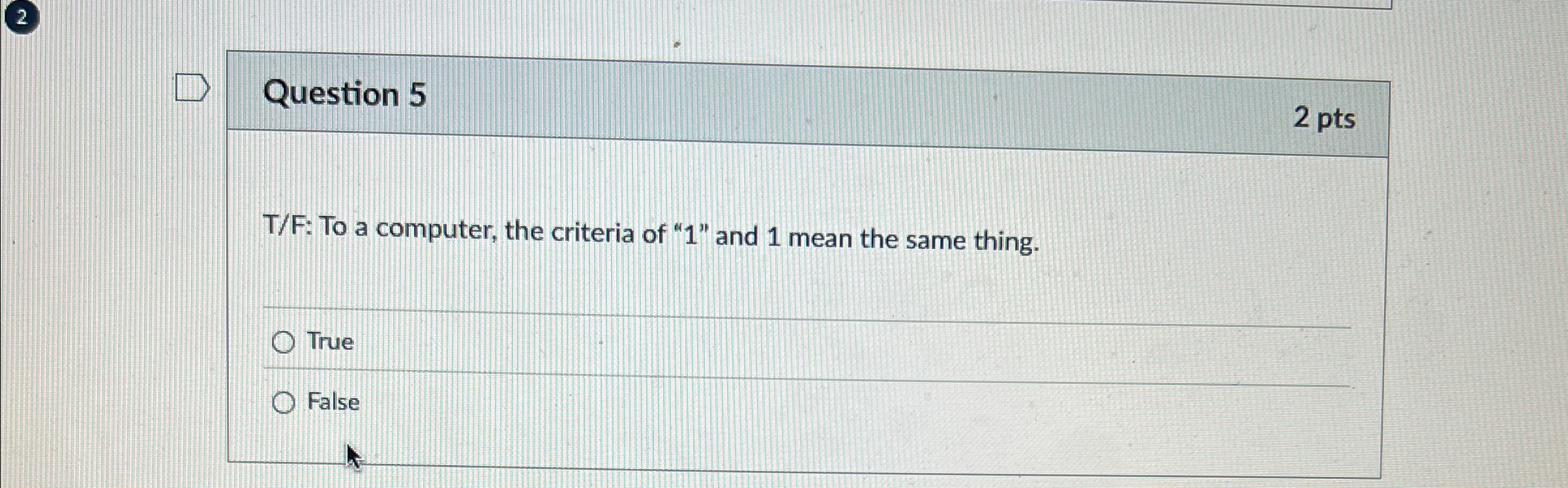  (2) Question 5 2 pts T/F: To a computer, the criteria