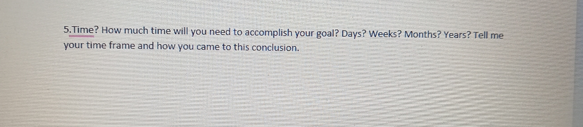  5.Time? How much time will you need to accomplish your goal?