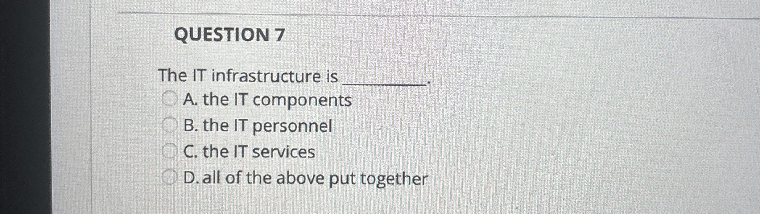  QUESTION 7 The IT infrastructure is A. the IT components B.