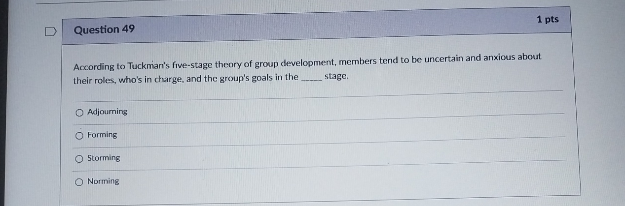  Question 49 1 pts According to Tuckman's five-stage theory of group
