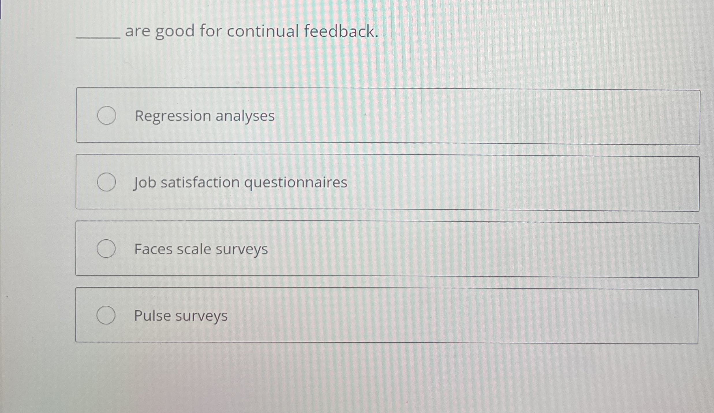  are good for continual feedback. Regression analyses Job satisfaction questionnaires Faces