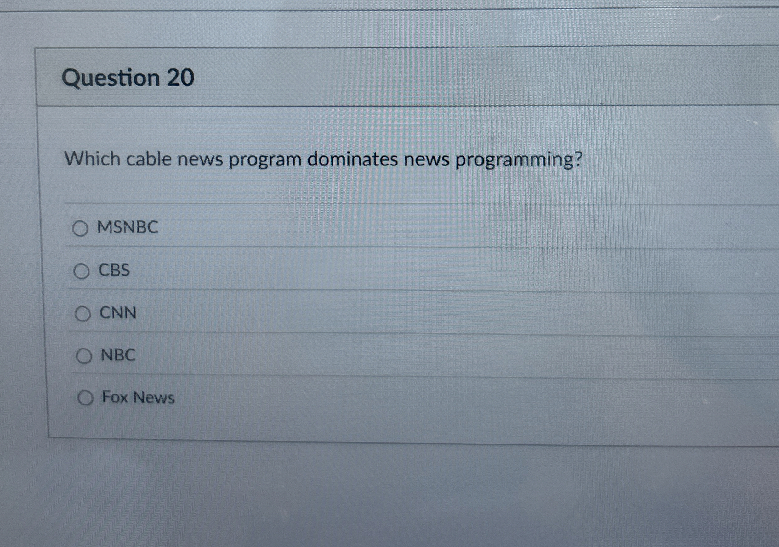  Question 20 Which cable news program dominates news programming? MSNBC CBS