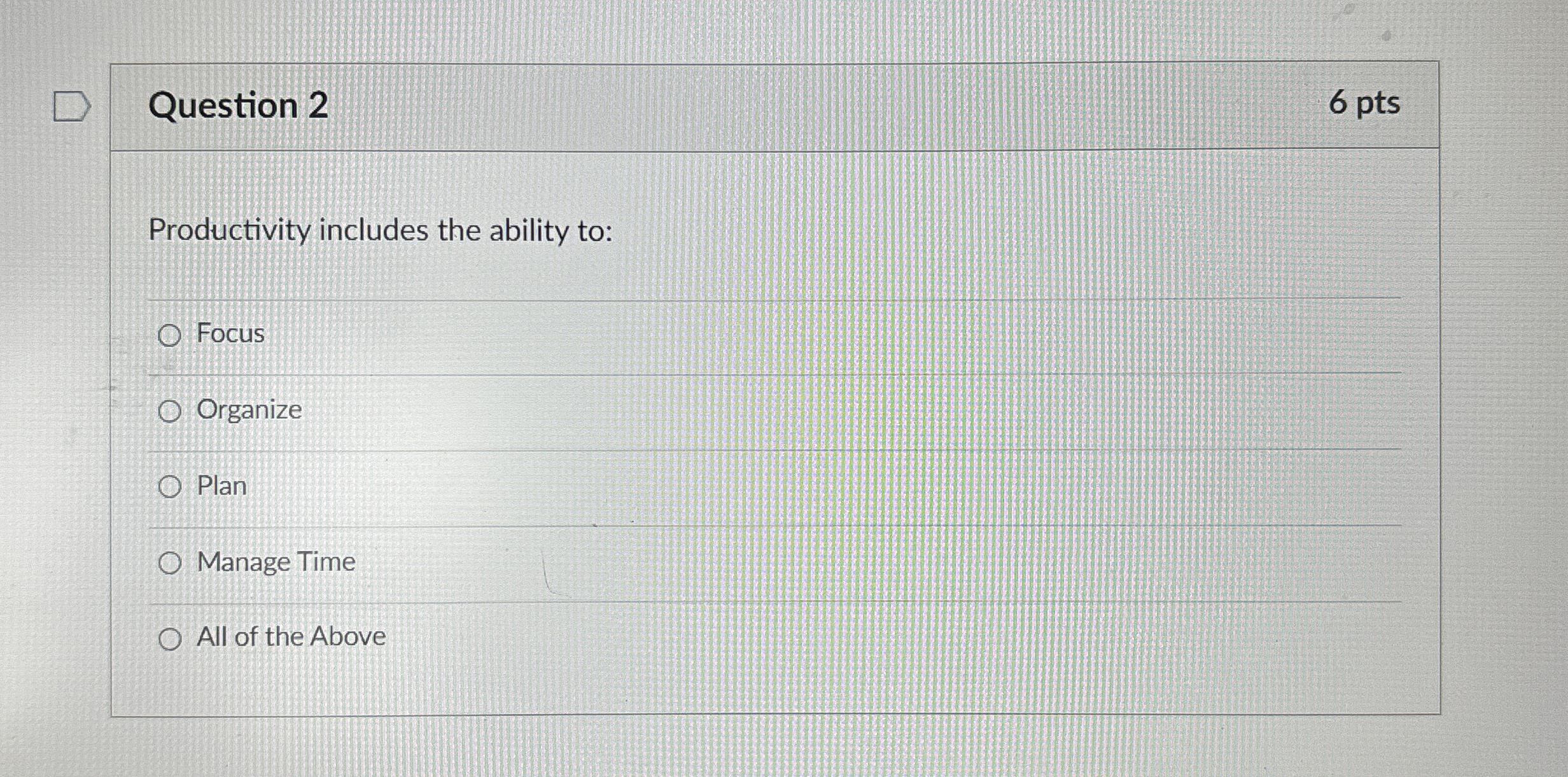  Question 2 6 pts Productivity includes the ability to: Focus Organize