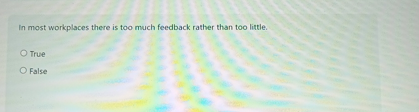  In most workplaces there is too much feedback rather than too