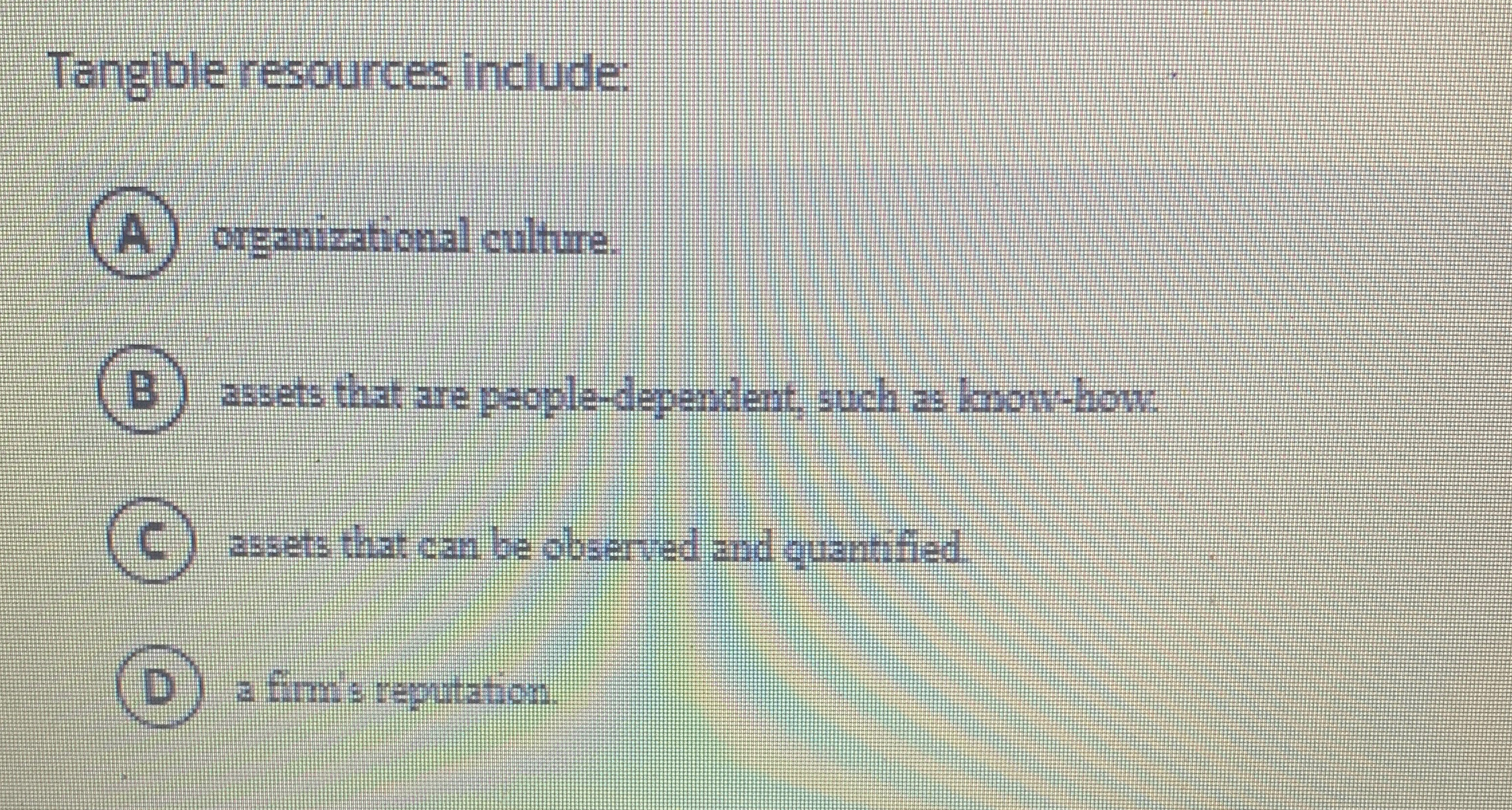  Tangible resources include: (A) organizational culture. assets that are people-dependent, such