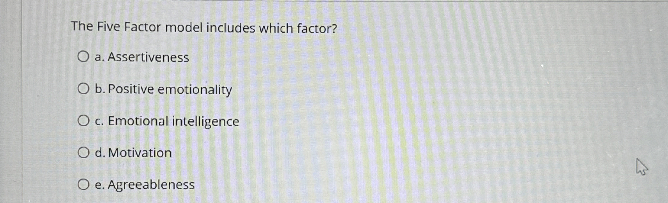  The Five Factor model includes which factor? a. Assertiveness b. Positive