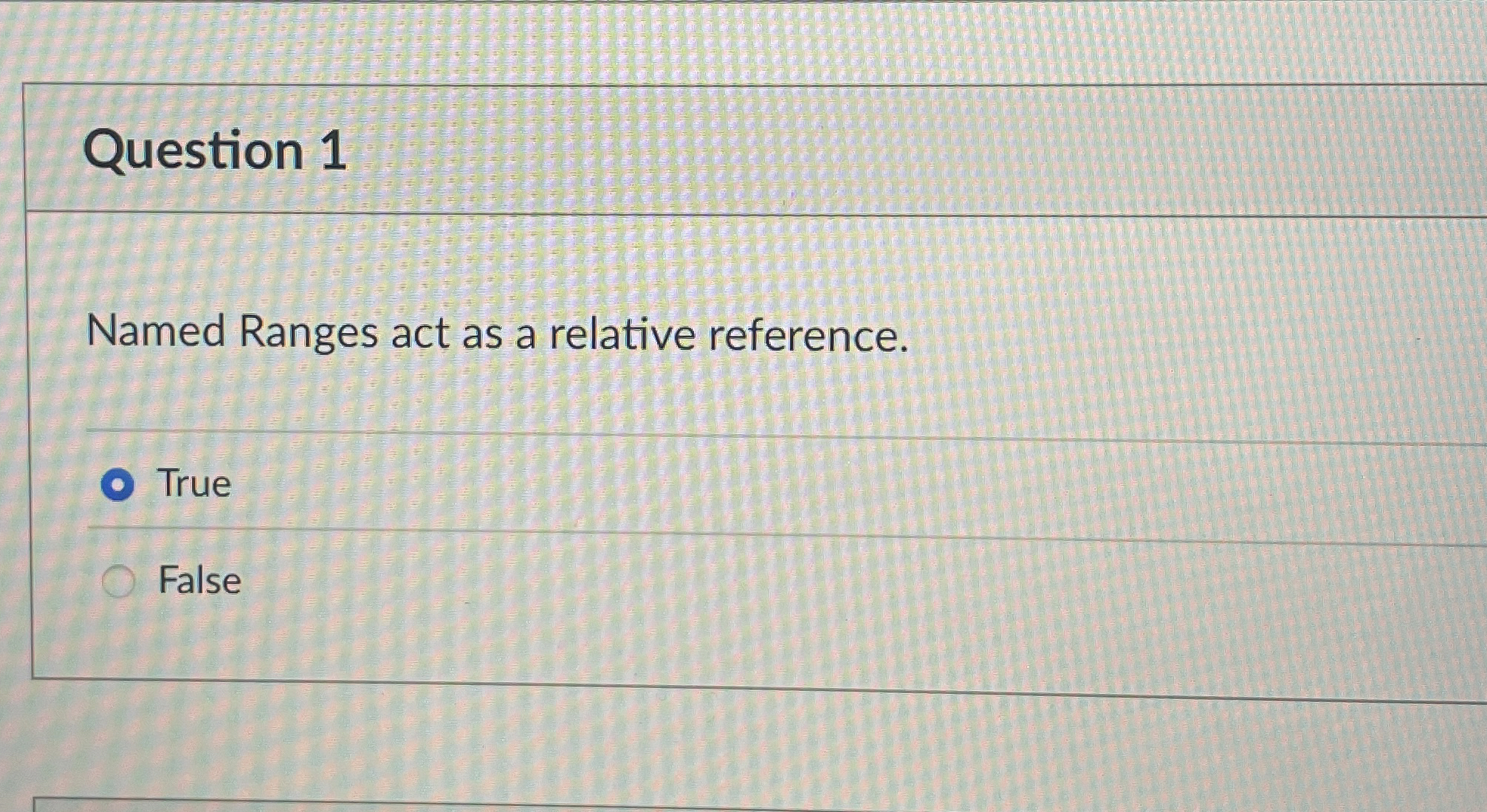  Question 1 Named Ranges act as a relative reference. True False