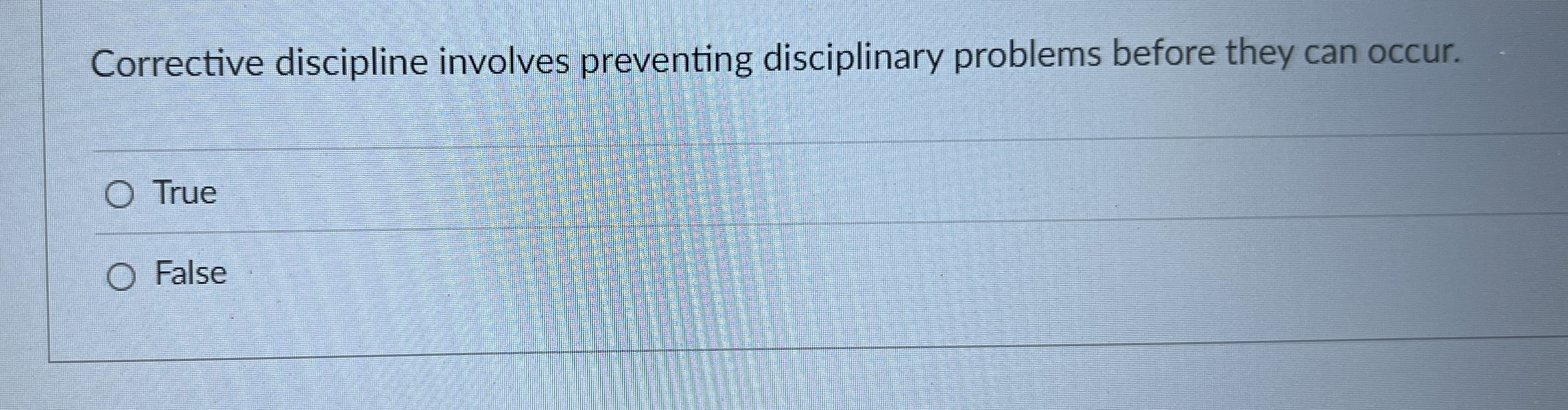  Corrective discipline involves preventing disciplinary problems before they can occur. True