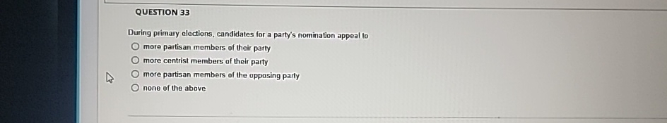  QUESTION 33 During primary elections, candidates for a party's nomination appeal