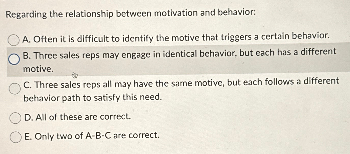  Regarding the relationship between motivation and behavior: A. Often it is