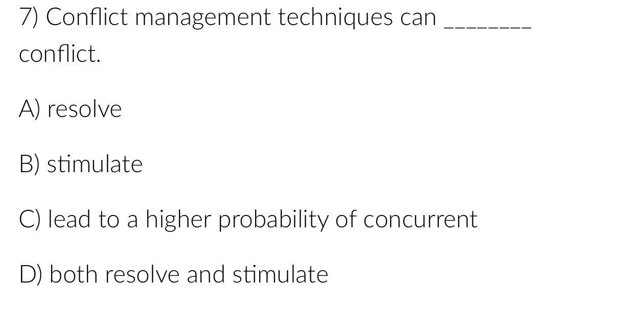  Conflict management techniques can conflict. A) resolve B) stimulate C) lead