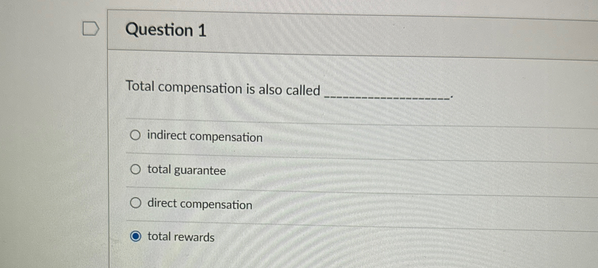 Question 1 Total compensation is also called indirect compensation total guarantee