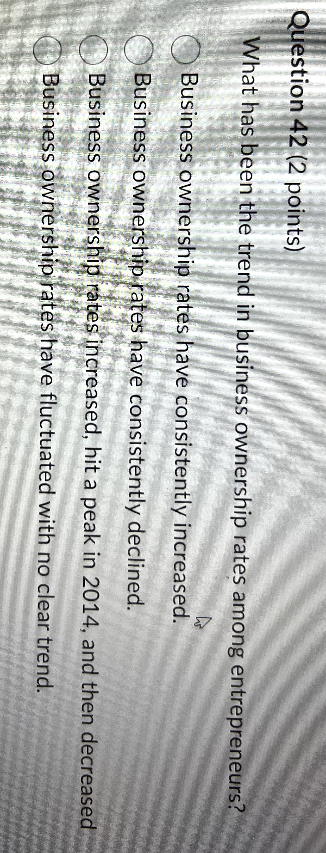  Question 42(2 points) What has been the trend in business ownership