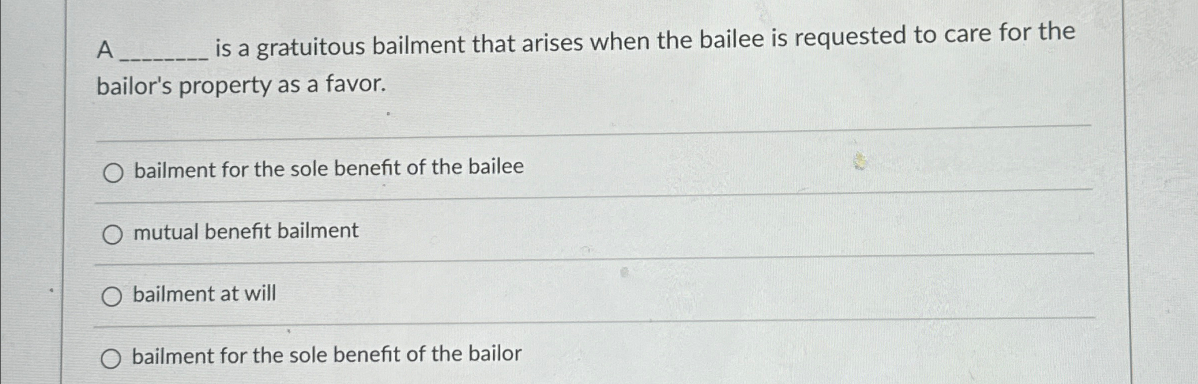  A is a gratuitous bailment that arises when the bailee is