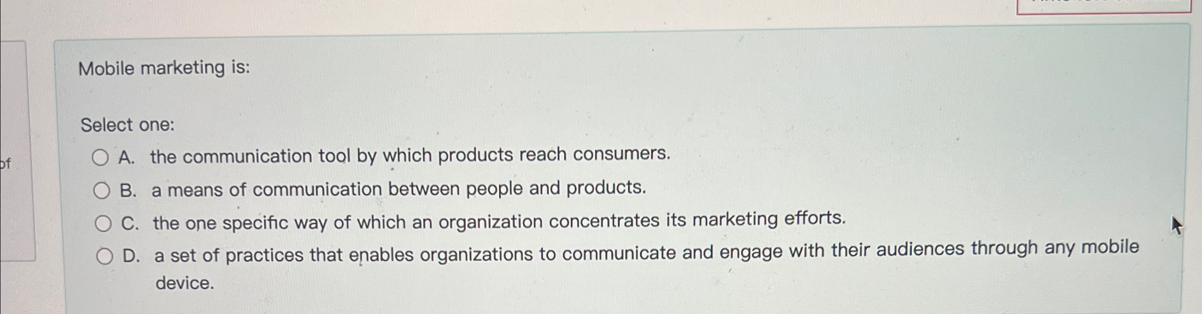  Mobile marketing is: Select one: A. the communication tool by which