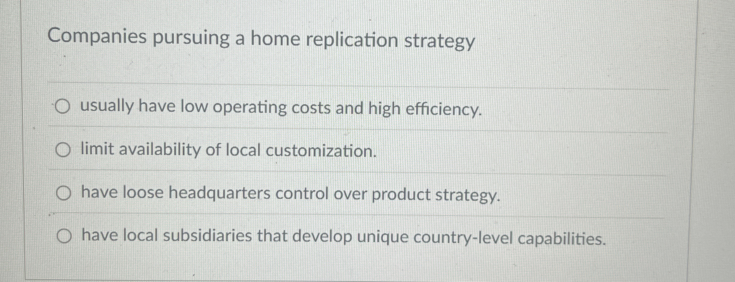  Companies pursuing a home replication strategy usually have low operating costs