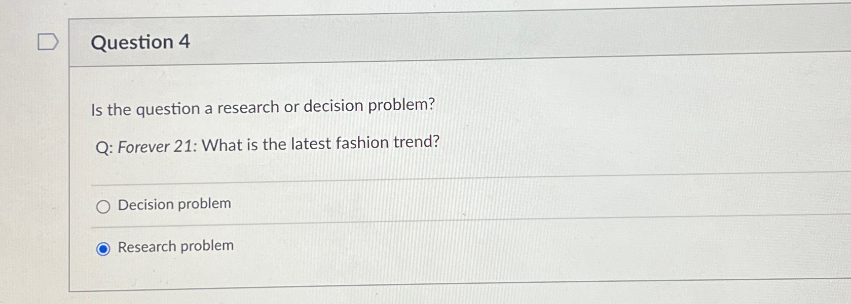  Question 4 Is the question a research or decision problem? Q: