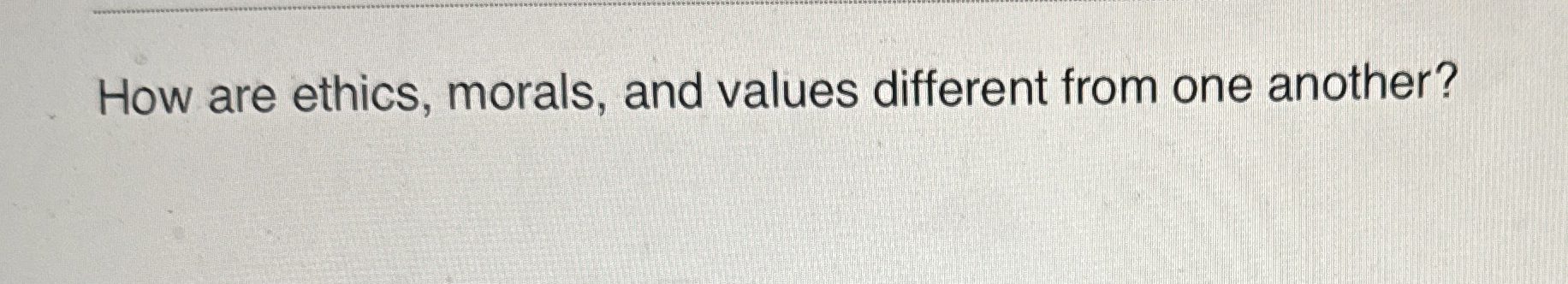  How are ethics, morals, and values different from one another? 