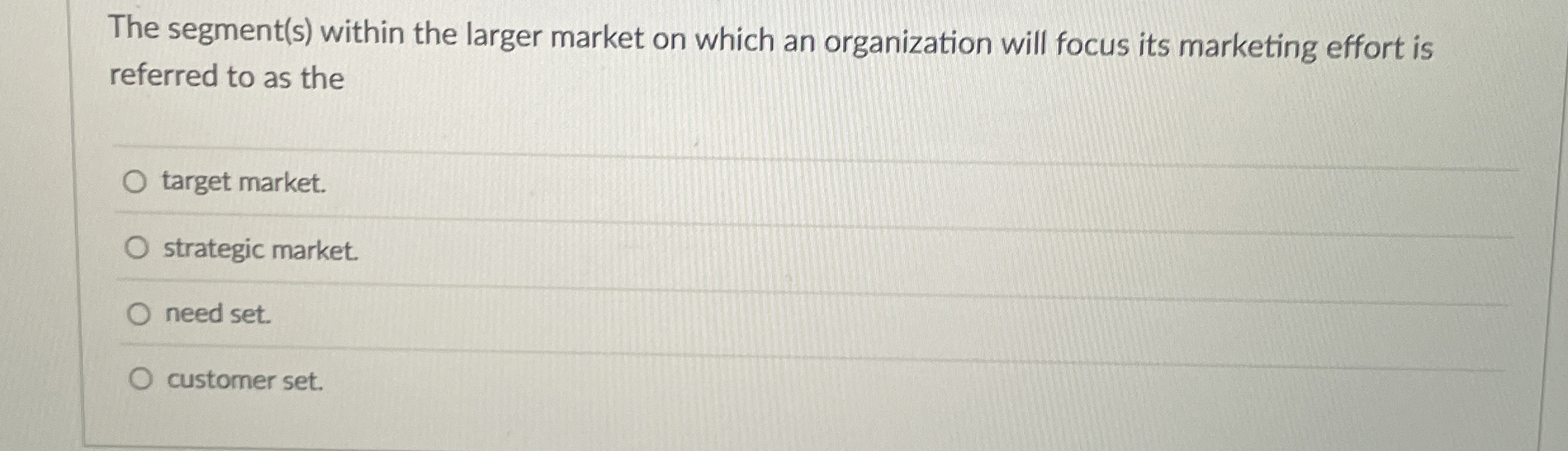  The segment(s) within the larger market on which an organization will
