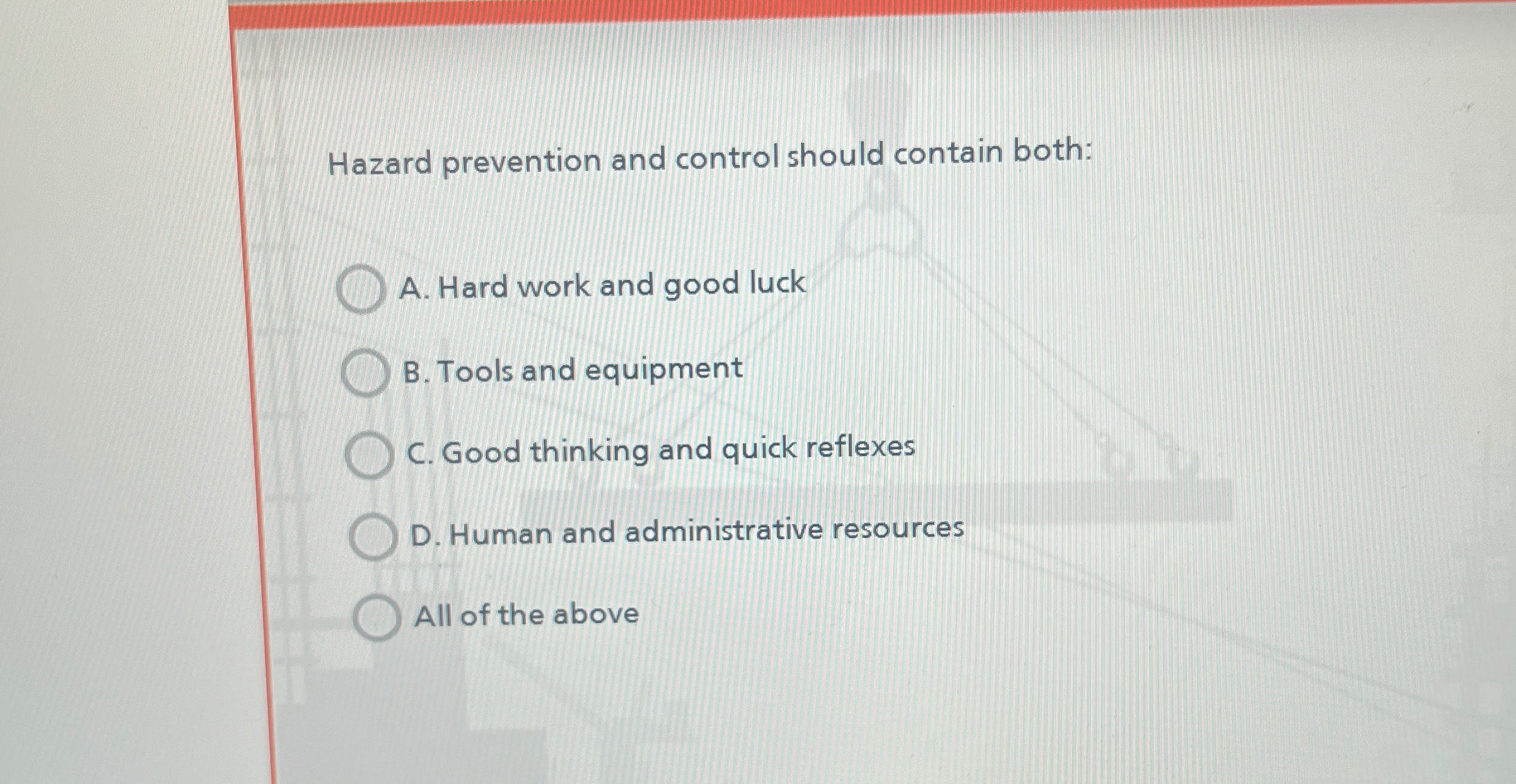  Hazard prevention and control should contain both: A. Hard work and