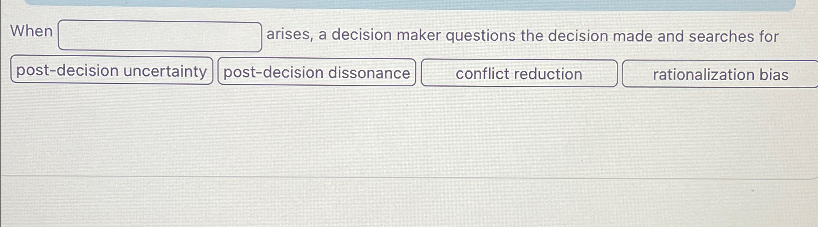  When arises, a decision maker questions the decision made and searches