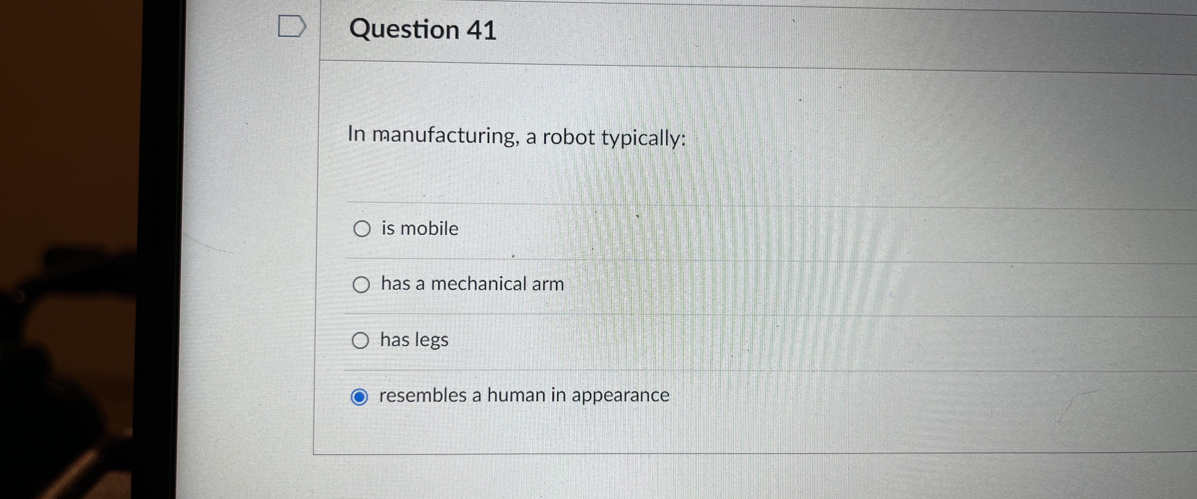  Question 41 In manufacturing, a robot typically: is mobile has a