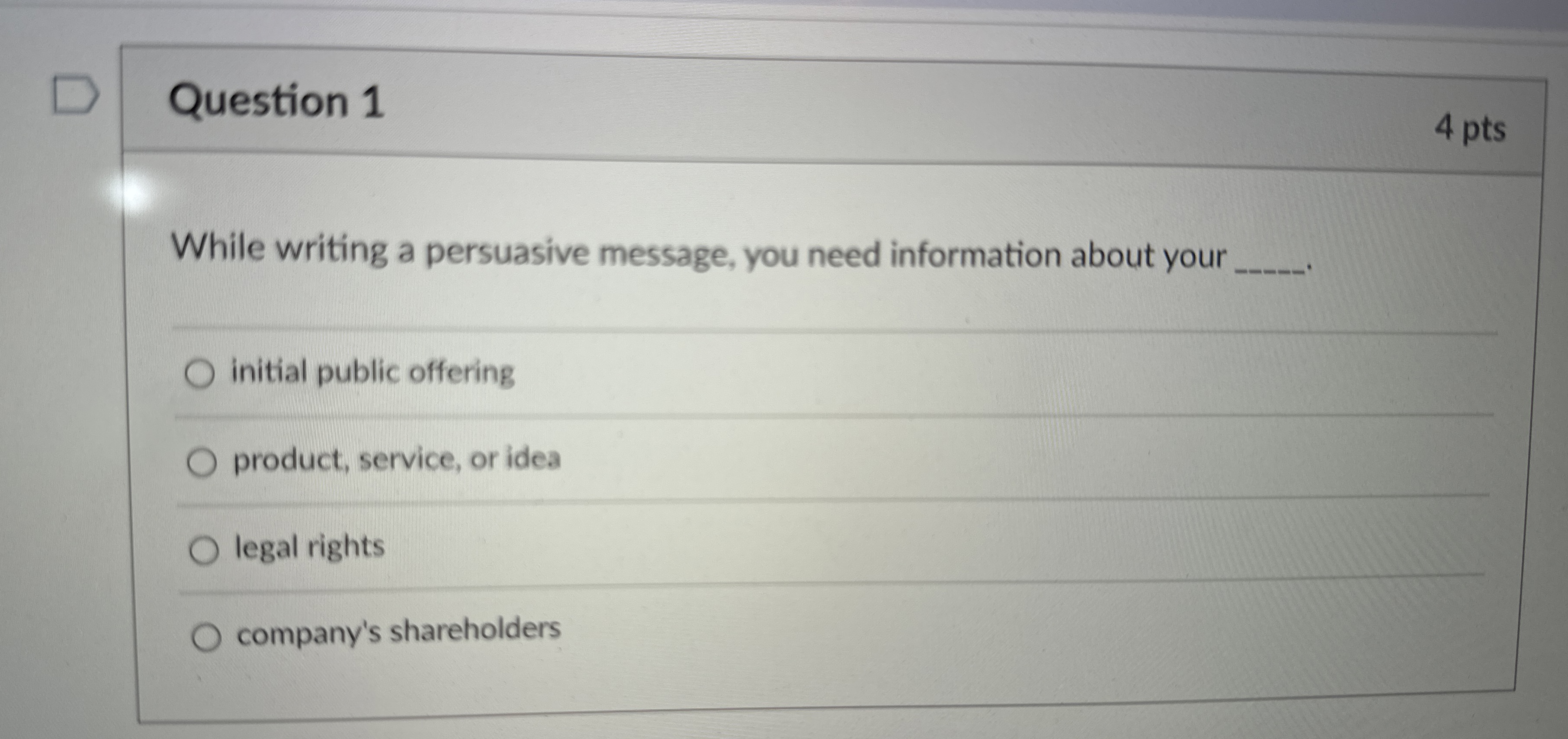  Question 1 4 pts While writing a persuasive message, you need