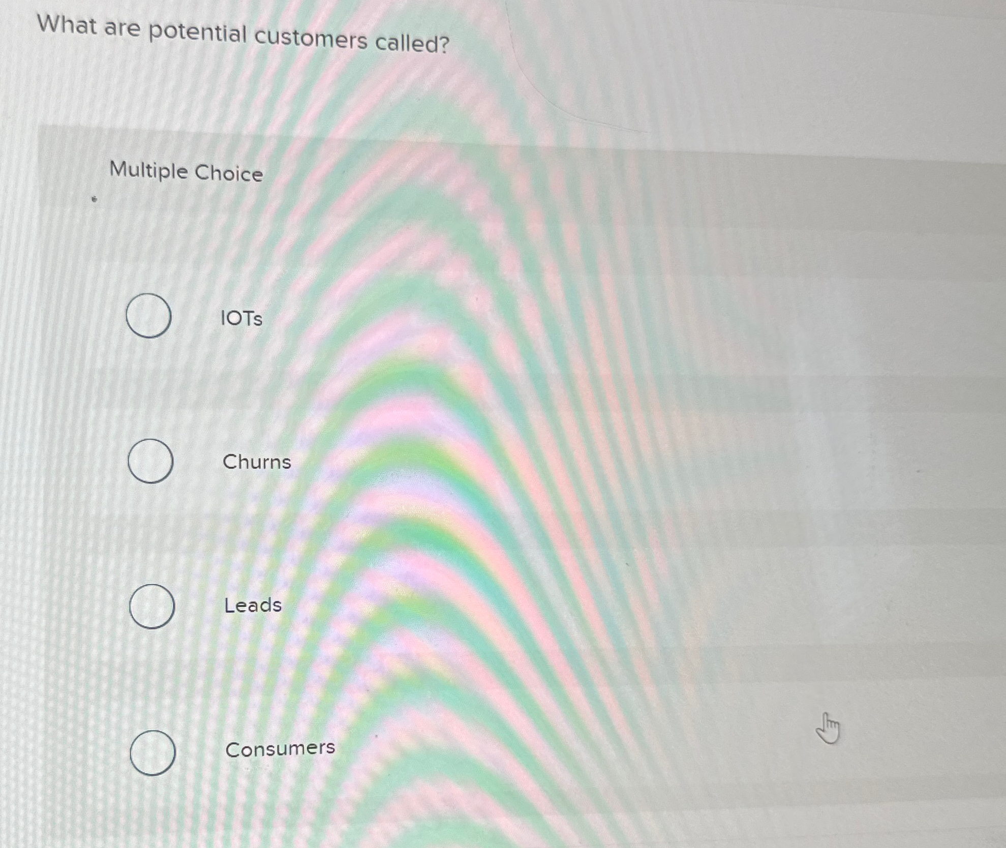  What are potential customers called? Multiple Choice IOTs Churns Leads Consumers