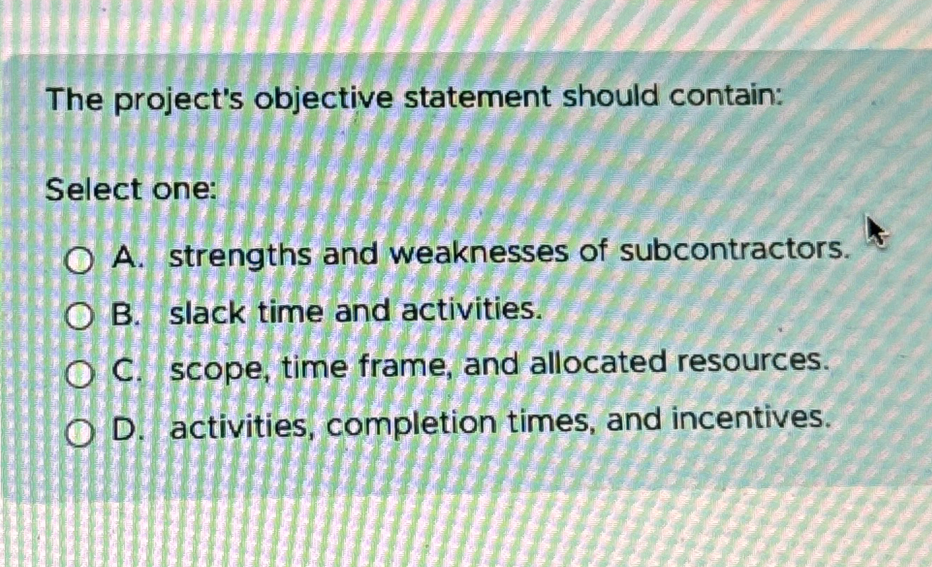  The project's objective statement should contain: Select one: A. strengths and