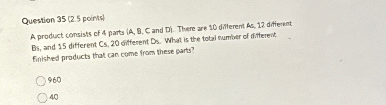  Question 35(2.5 points) A product consists of 4 parts (A, B,