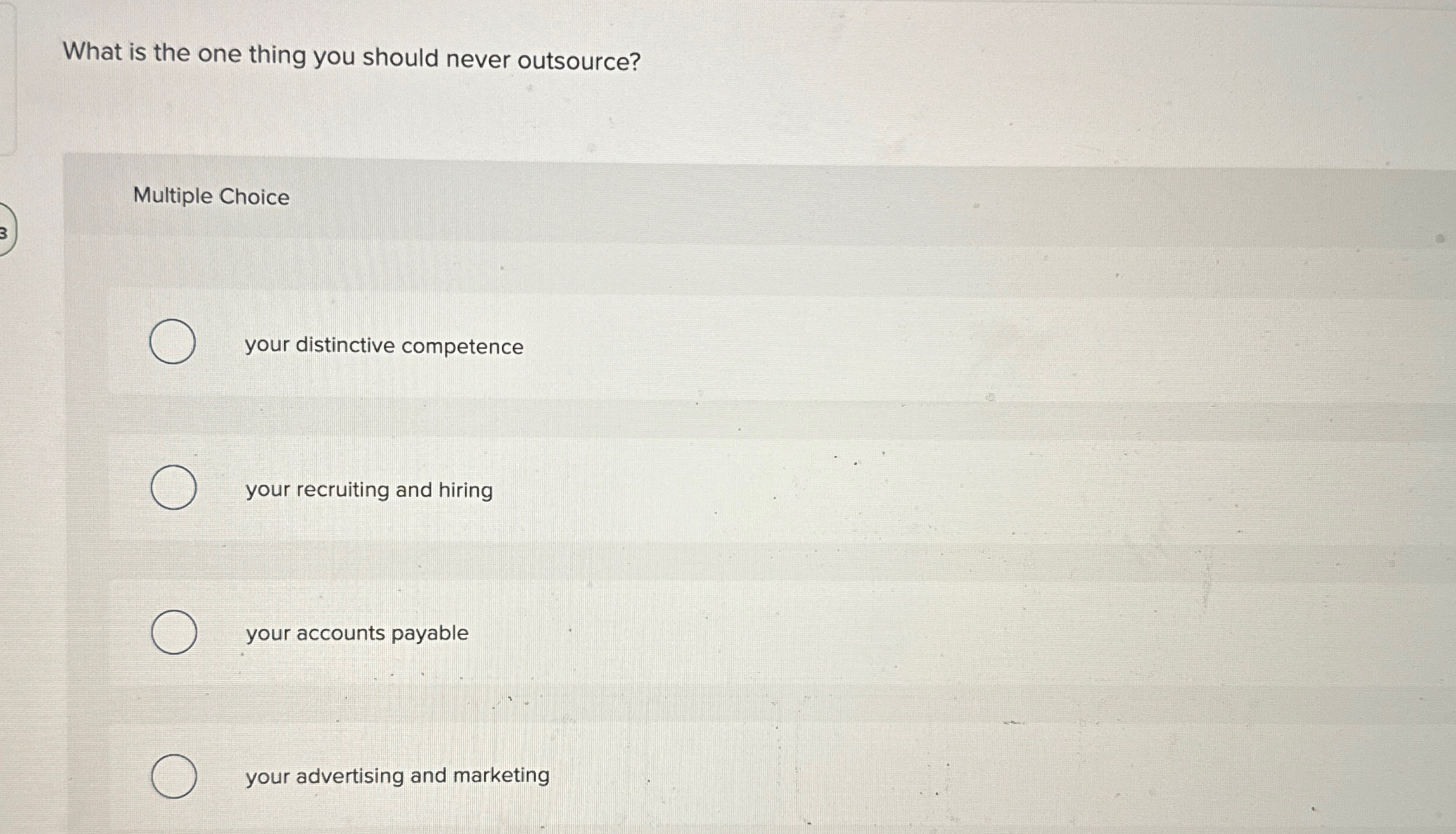  What is the one thing you should never outsource? Multiple Choice
