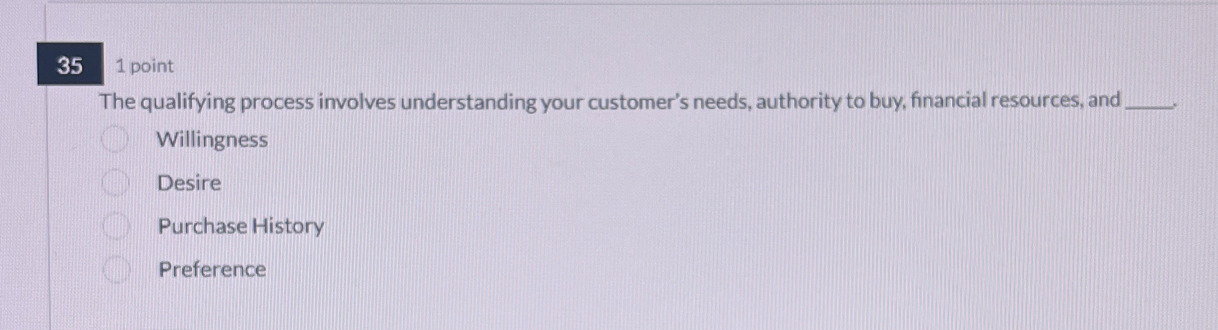  35 1 point The qualifying process involves understanding your customer's needs,