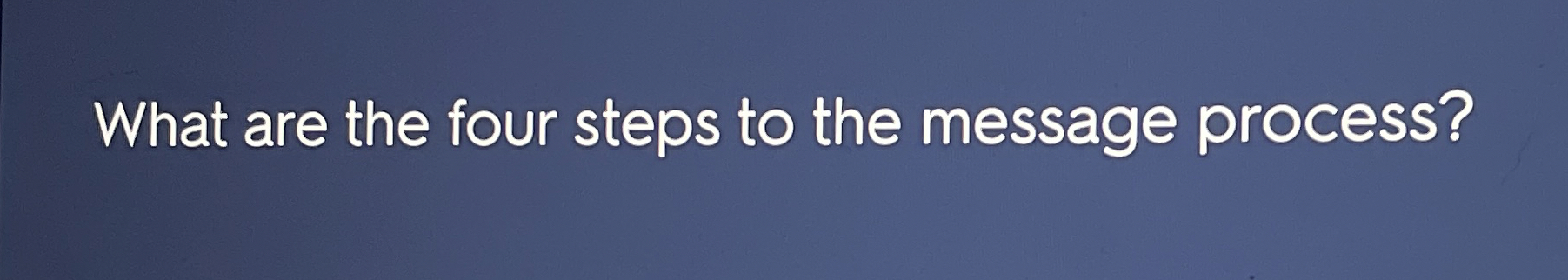  What are the four steps to the message process? 