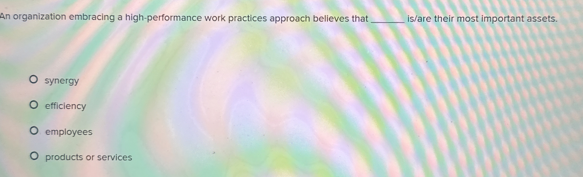  An organization embracing a high-performance work practices approach believes that is/are