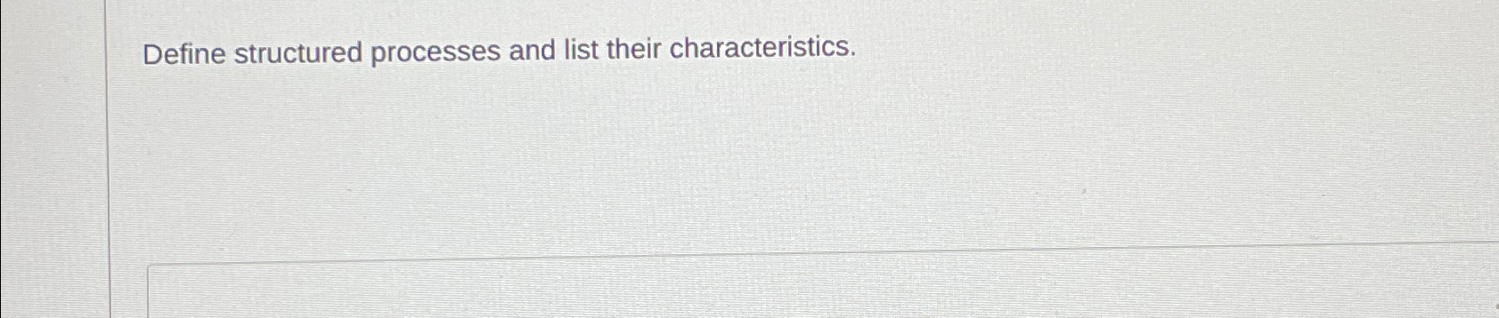  Define structured processes and list their characteristics. 
