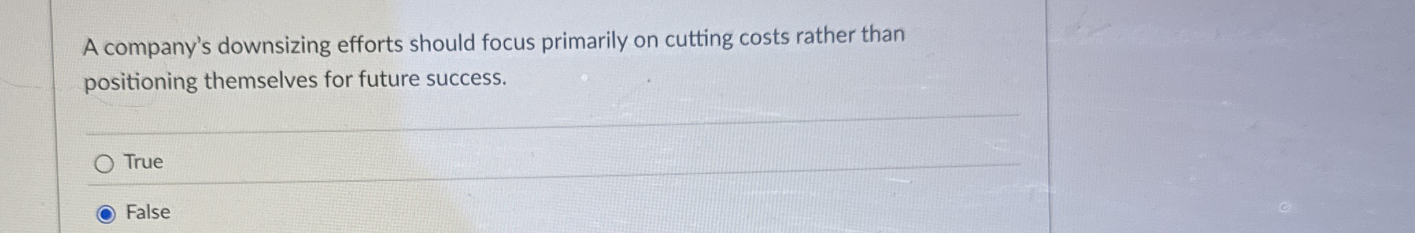  A company's downsizing efforts should focus primarily on cutting costs rather