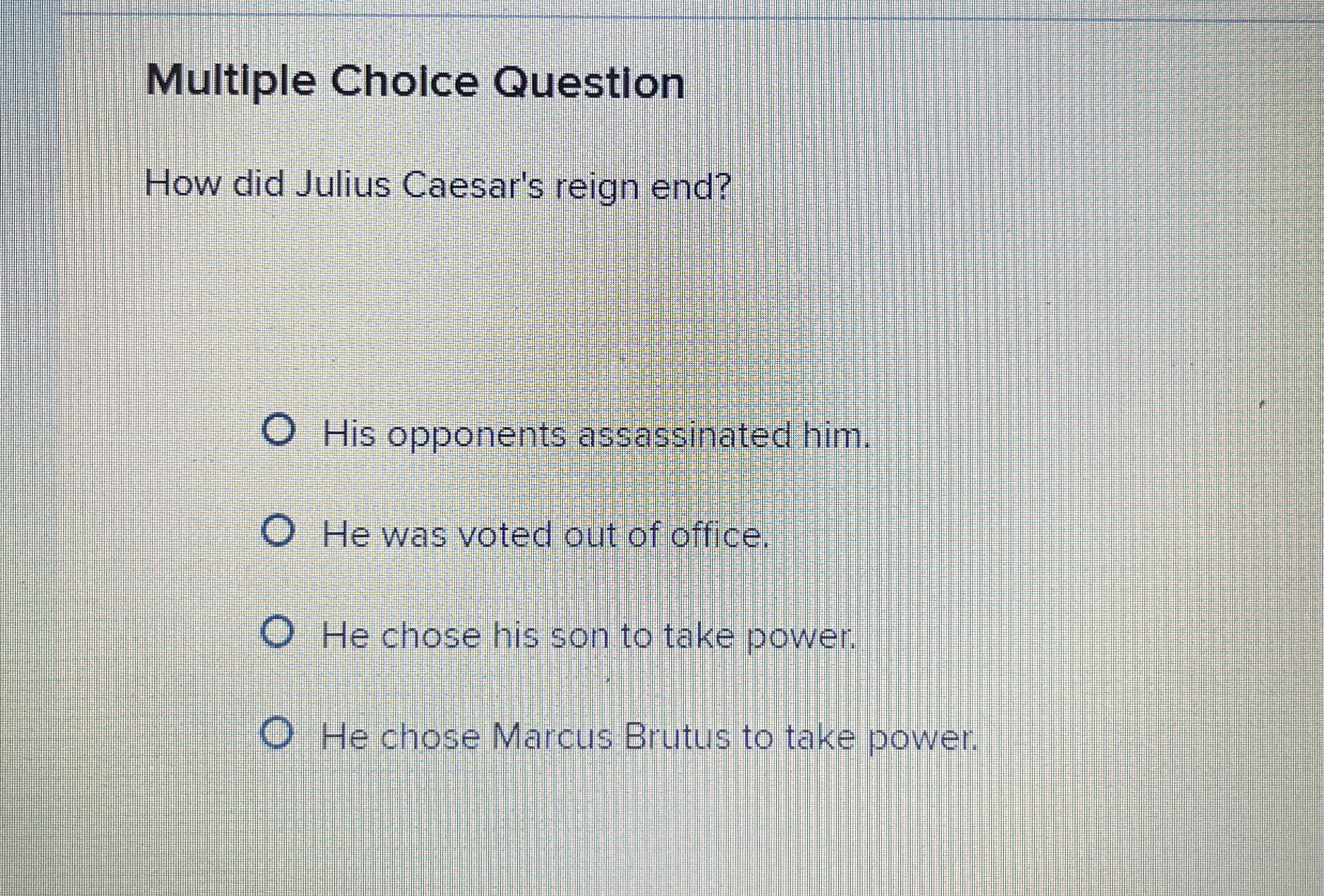  Multiple Choice Question How did Julius Caesar's reign end? His opponents