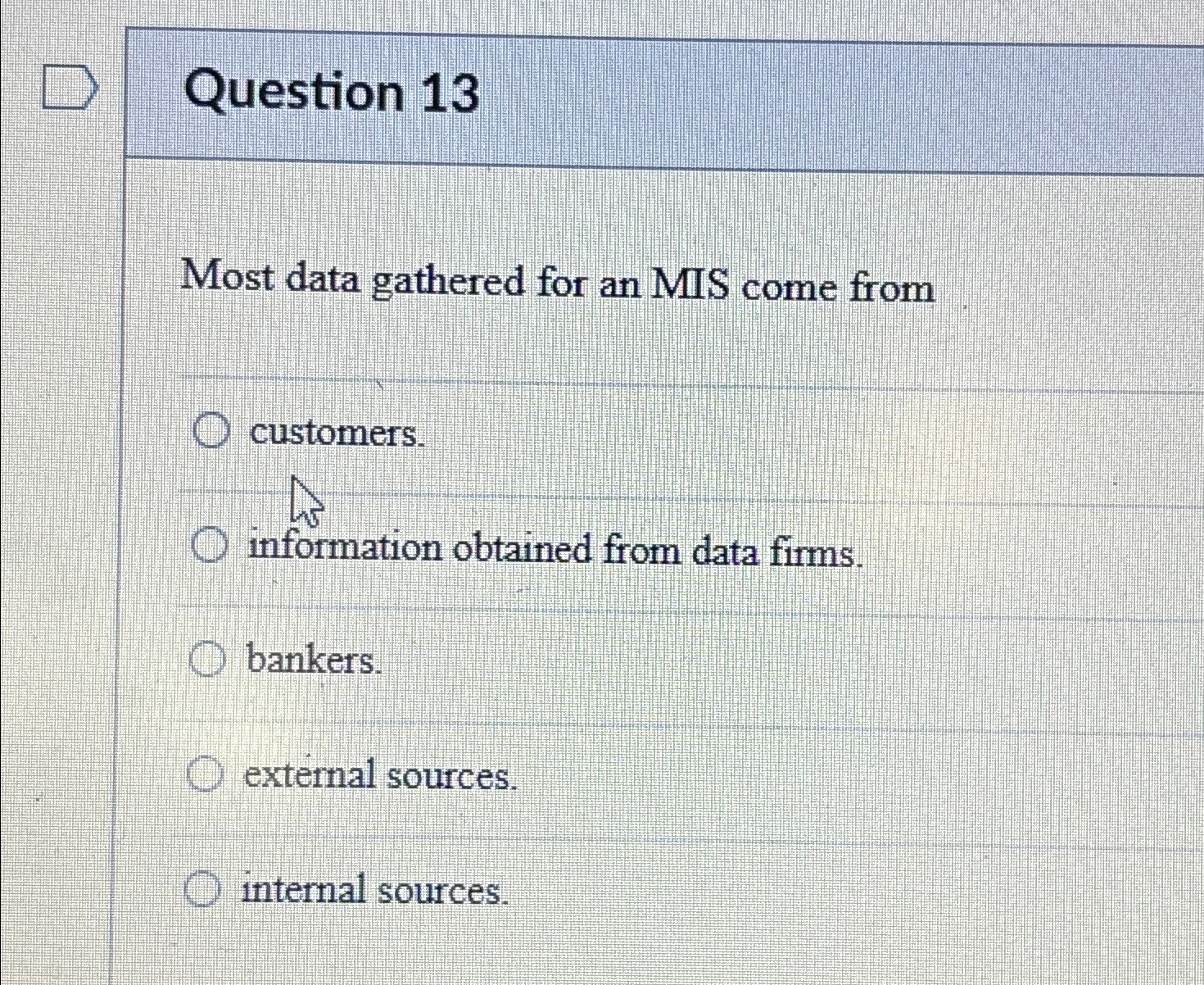  Question 13 Most data gathered for an MIS come from customers.