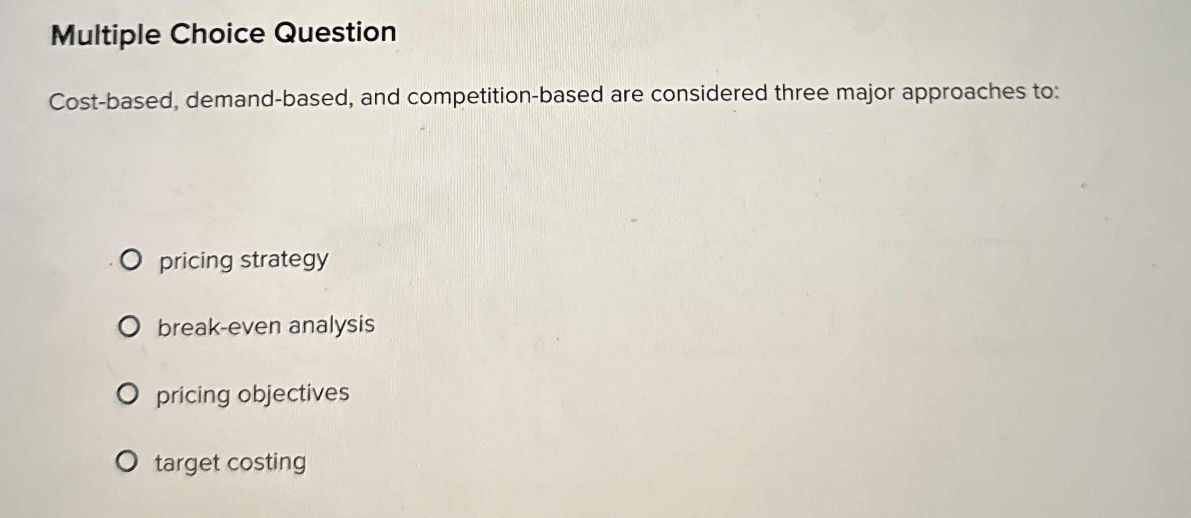  Multiple Choice Question Cost-based, demand-based, and competition-based are considered three major