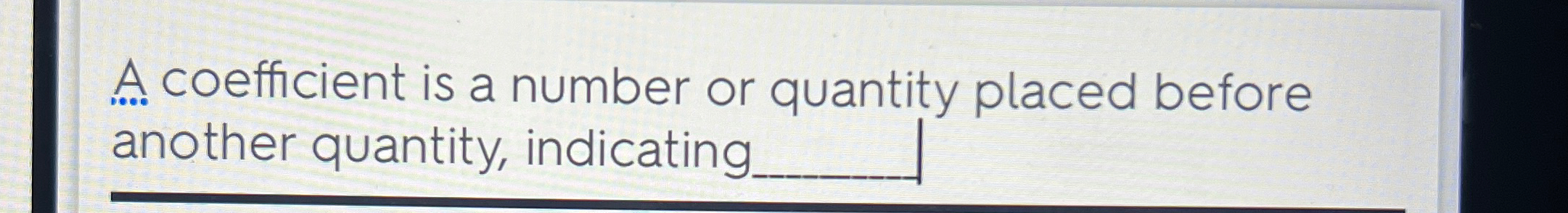  A. coefficient is a number or quantity placed before another quantity,