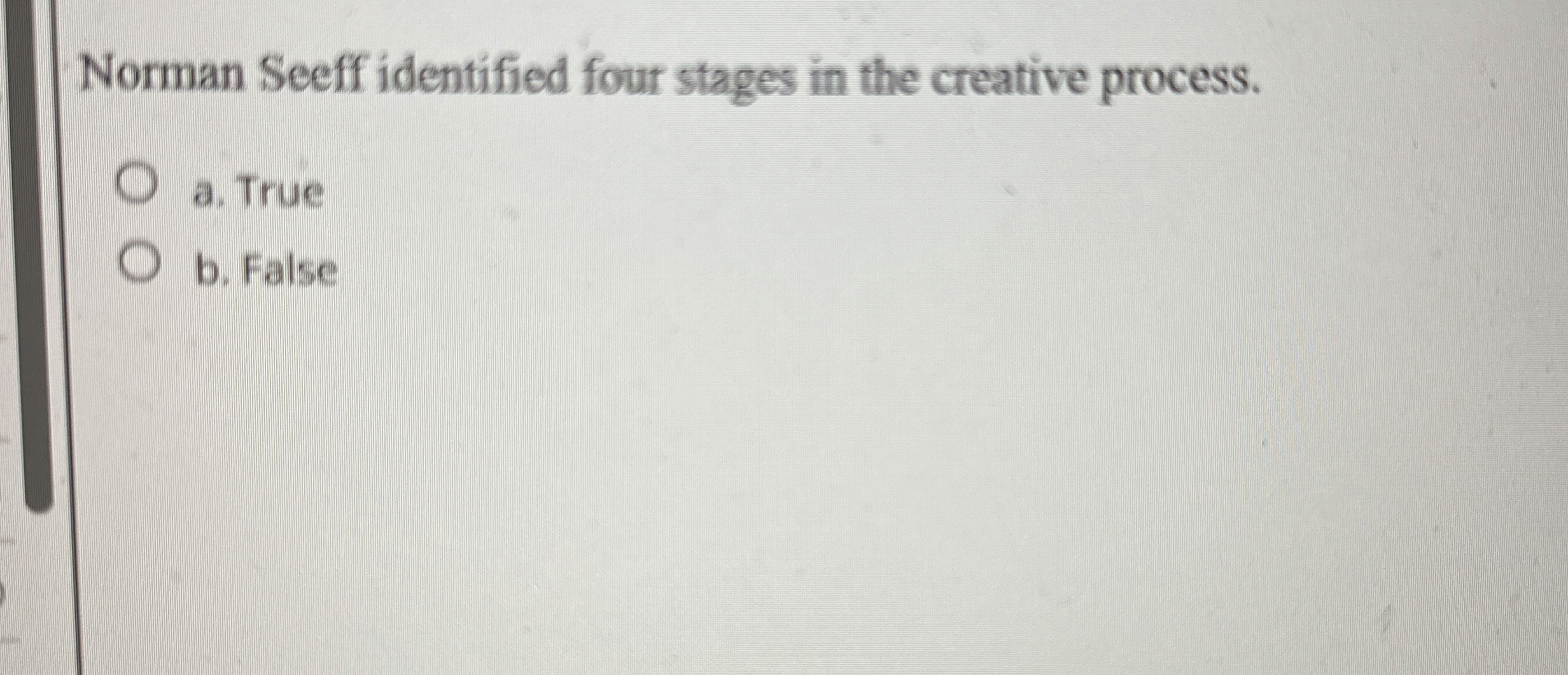 Norman Seeff identified four stages in the creative process. a. True