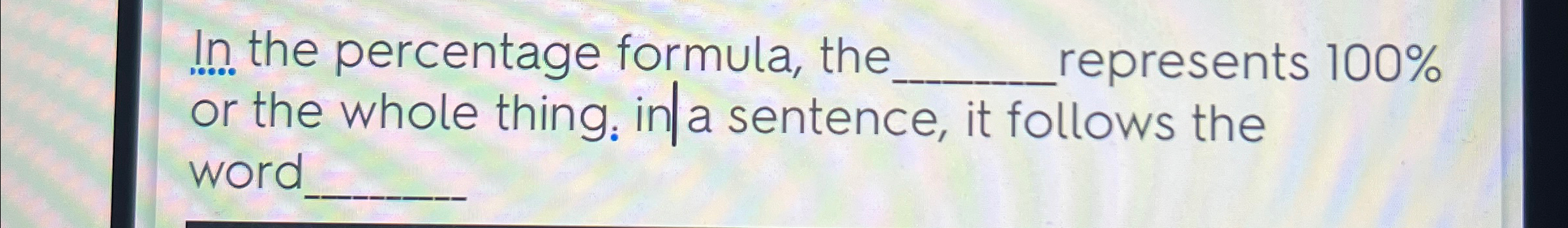  In the percentage formula, the____, represents 100% or the whole thing:
