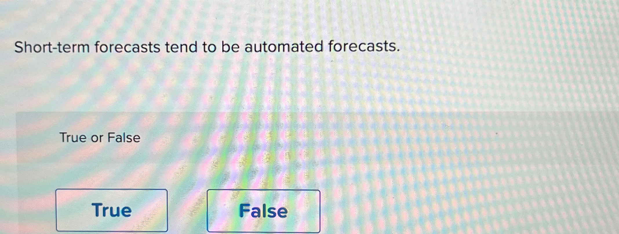  Short-term forecasts tend to be automated forecasts. True or False 