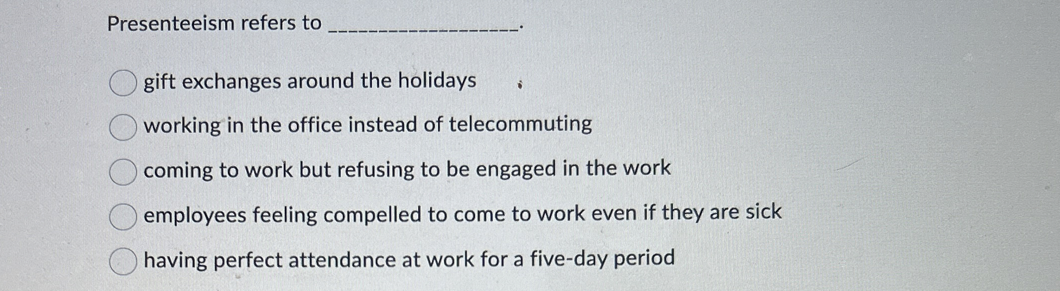  Presenteeism refers to gift exchanges around the holidays working in the