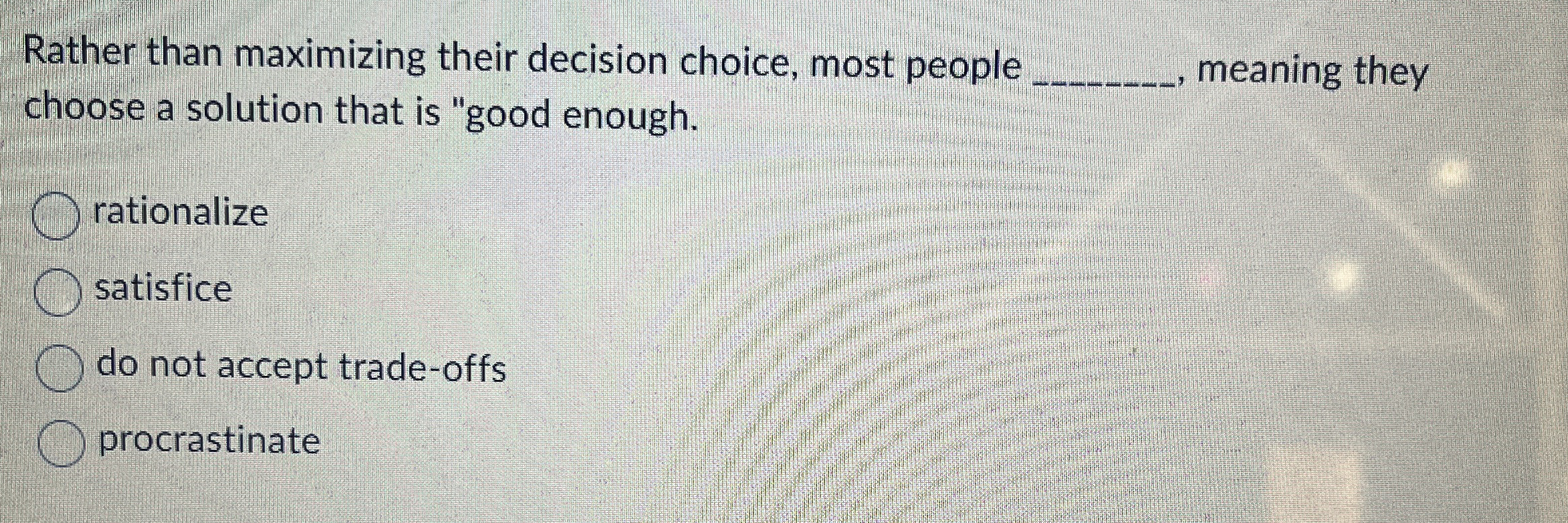  Rather than maximizing their decision choice, most people q,, meaning they