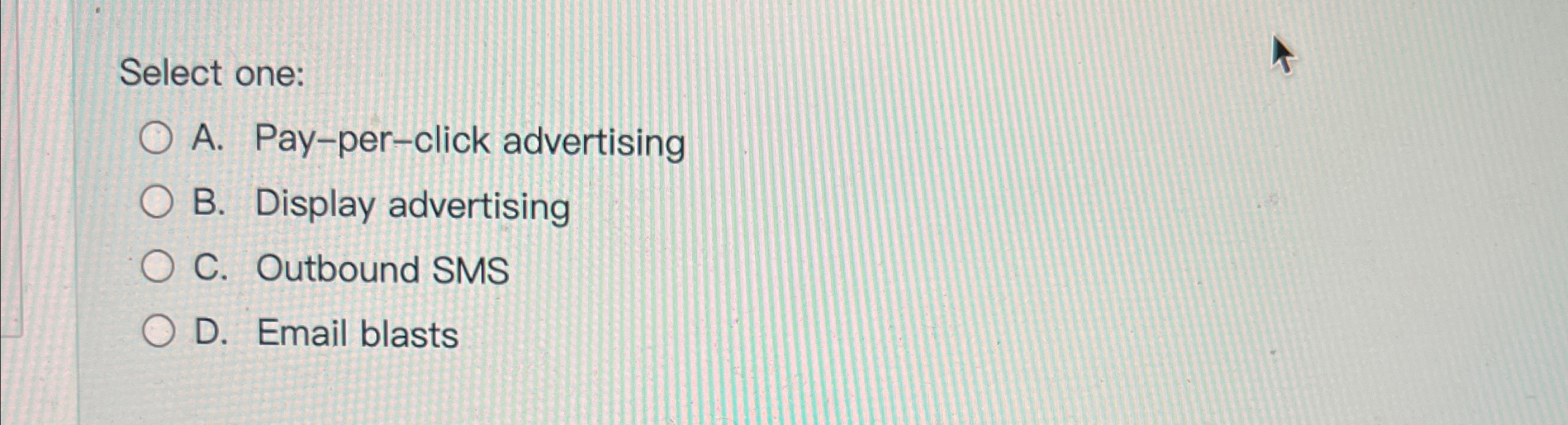  Select one: A. Pay-per-click advertising B. Display advertising C. Outbound SMS
