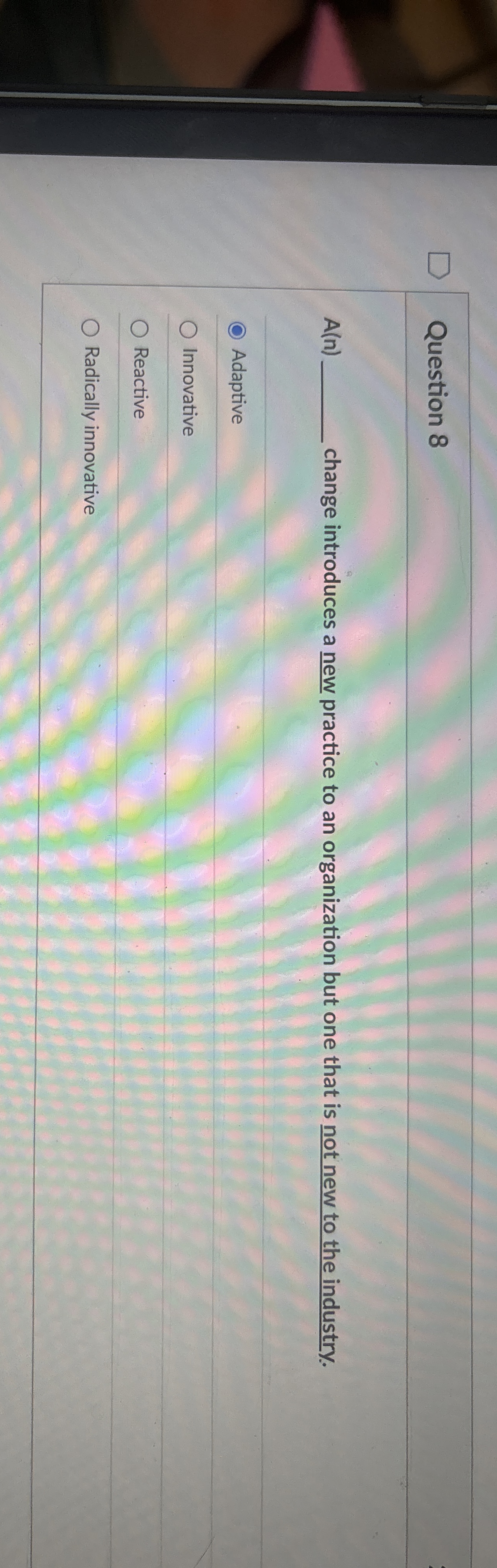  Question 8 A(n) change introduces a new practice to an organization