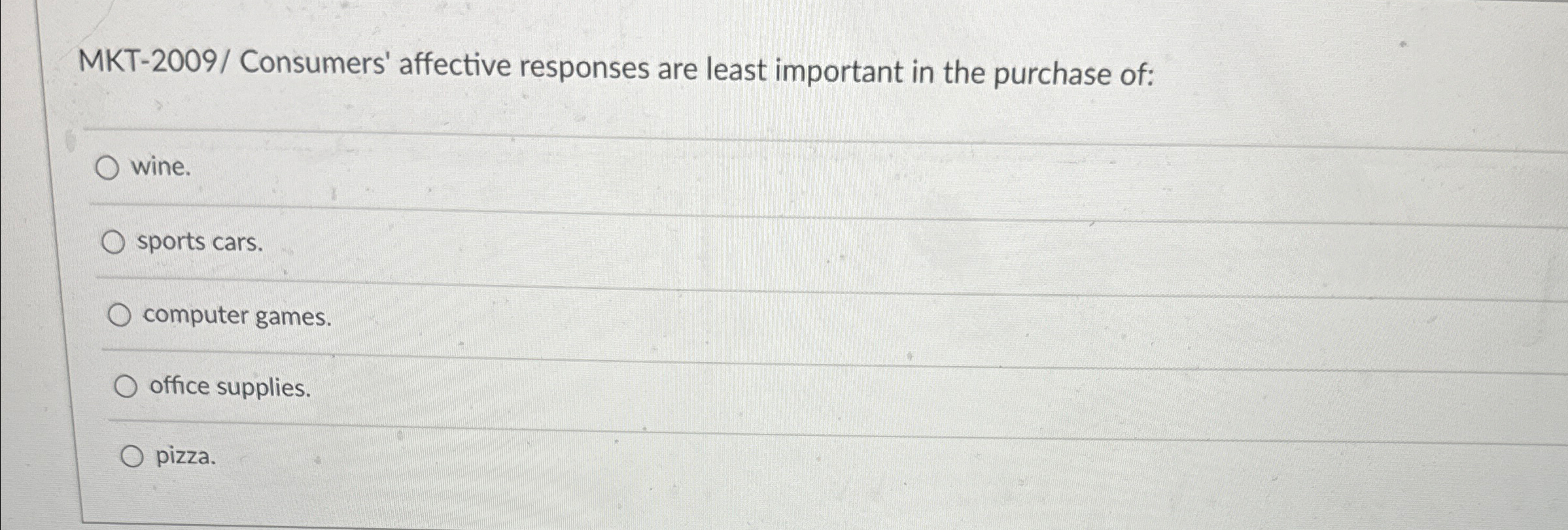  MKT-2009/ Consumers' affective responses are least important in the purchase of: